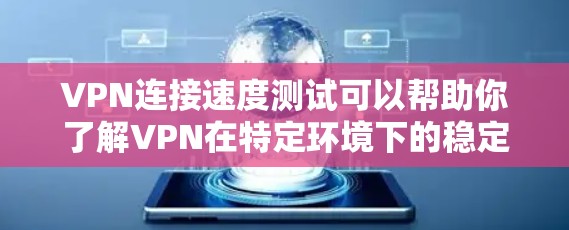 VPN连接速度测试可以帮助你了解VPN在特定环境下的稳定性和延迟情况，这对于评估其质量和服务质量非常重要。以下是对VPN连接速度测试的分析
