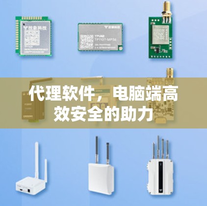 代理软件,电脑端高效安全的助力 代理软件,电脑端高效安全的助力