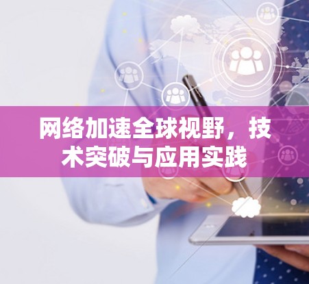 网络加速全球视野,技术突破与应用实践
