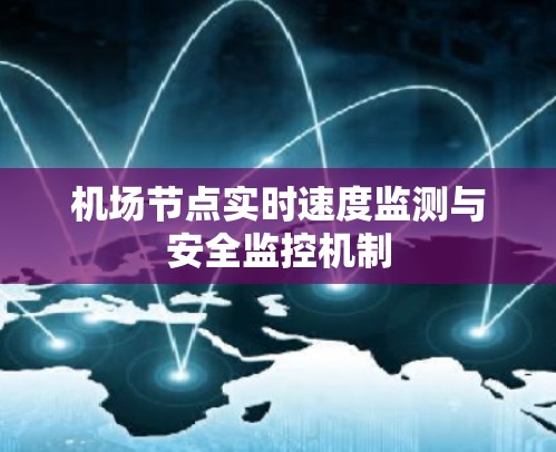 机场节点实时速度监测与安全监控机制 机场节点实时速度监测与安全监控机制