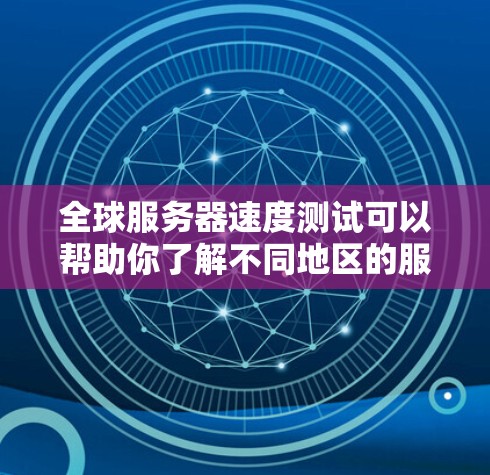 全球服务器速度测试可以帮助你了解不同地区的服务器响应速度，这对于优化服务器配置、选择合适的服务器类型或进行服务器优化非常重要。以下是一些步骤和方法来进行全球服务器速度测试