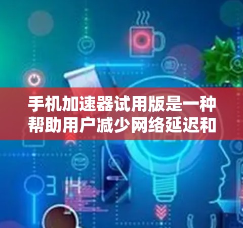 手机加速器试用版是一种帮助用户减少网络延迟和数据卡问题的工具,主要功能包括自动识别适合加速的应用、优化应用性能、减少数据占用等。以下是关于如何使用手机加速器的详细步骤和注意事项 手机加速器试用版是一种帮助用户减少网络延迟和数据卡问题的工具,主要功能包括自动识别适合加速的应用、优化应用性能、减少数据占用等。以下是关于如何使用手机加速器的详细步骤和注意事项