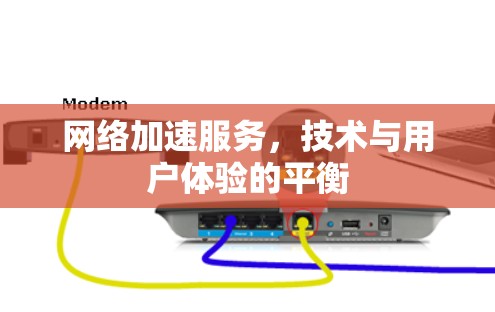 <strong>网络加速</strong>服务,技术与用户体验的平衡