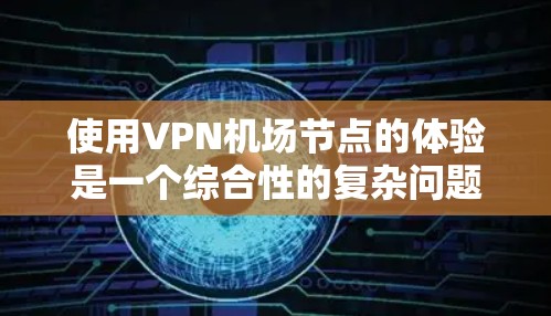 使用VPN机场节点的体验是一个综合性的复杂问题，涉及安全、隐私、配置和维护等多个方面。以下是对这一问题的分步总结和分析