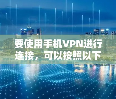 要使用手机VPN进行连接,可以按照以下步骤操作