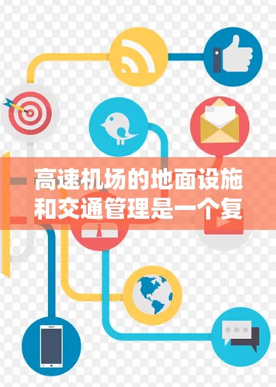 高速机场的地面设施和交通管理是一个复杂而重要的系统，旨在保障乘客的安全和机场的高效运行。以下是对高速机场地面设施和交通管理的详细说明