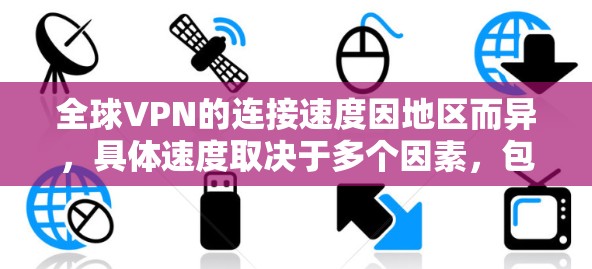 全球VPN的连接速度因地区而异，具体速度取决于多个因素，包括技术架构、网络基础设施、设备性能以及地理位置。以下是一些常见的VPN连接速度范围