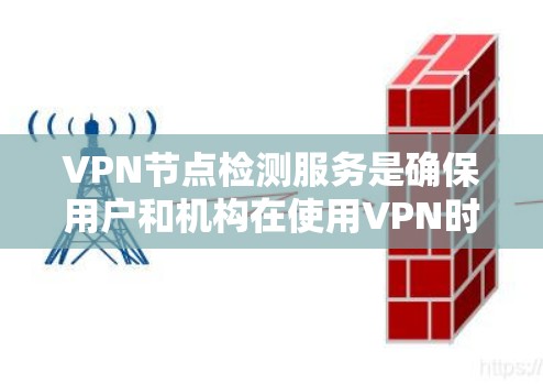 VPN节点检测服务是确保用户和机构在使用VPN时网络和数据安全的关键步骤。以下是对VPN节点检测服务的详细总结和步骤说明