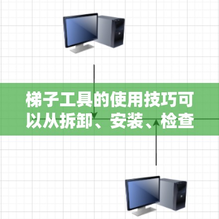 梯子工具的使用技巧可以从拆卸、安装、检查和维护等多个方面入手，帮助你在不同场合中灵活运用。以下是一个系统化的学习计划