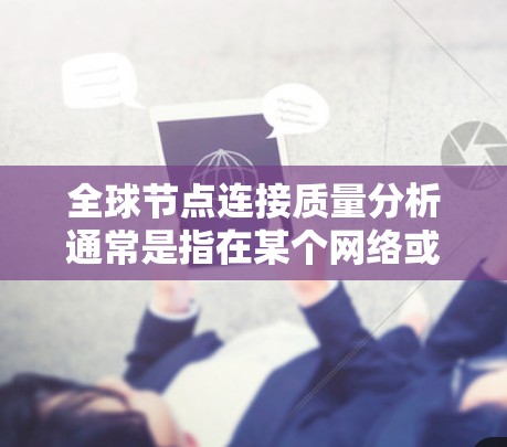 全球节点连接质量分析通常是指在某个网络或图中，评估节点之间的连接质量及其对整体网络的影响。连接质量可能指的是节点之间的连接强度、密度、连通性等指标。以下是一些常见的连接质量分析的方面