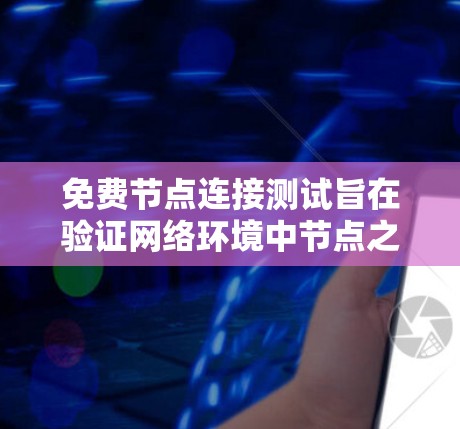 免费节点连接测试旨在验证网络环境中节点之间的连接情况，通常用于测试网络的稳定性、可靠性以及节点之间的通信。以下是详细的步骤和注意事项