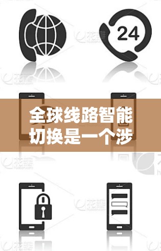 全球线路智能切换是一个涉及多个领域的技术概念，主要涵盖以下几个方面