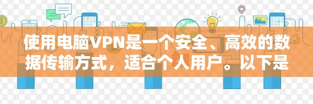 使用电脑VPN是一个安全、高效的数据传输方式，适合个人用户。以下是详细的使用步骤和注意事项
