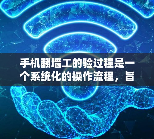 手机翻墙工的验过程是一个系统化的操作流程,旨在将手机从一个设备上复制到另一个设备上。以下是一个详细的步骤指南,帮助您顺利完成手机翻墙操作 手机翻墙工的验过程是一个系统化的操作流程,旨在将手机从一个设备上复制到另一个设备上。以下是一个详细的步骤指南,帮助您顺利完成手机翻墙操作