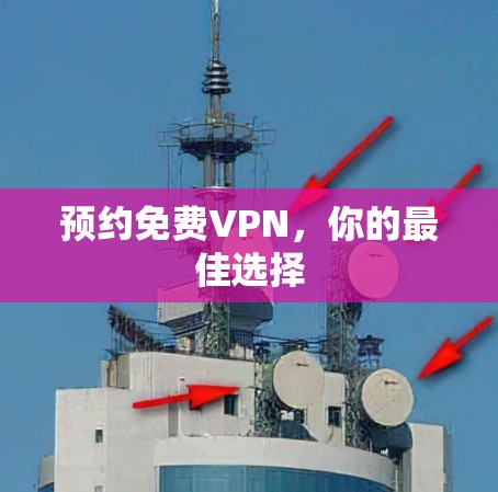 预约免费VPN，你的最佳选择