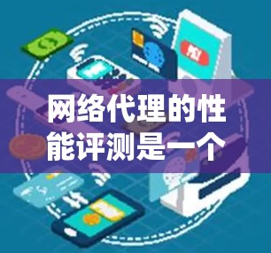 网络代理的性能评测是一个系统性的过程,旨在评估代理在响应请求时的表现。以下是详细的步骤和信息,帮助您更好地进行网络代理的性能评测 网络代理的性能评测是一个系统性的过程,旨在评估代理在响应请求时的表现。以下是详细的步骤和信息,帮助您更好地进行网络代理的性能评测