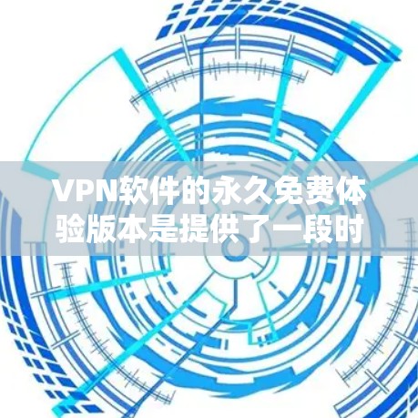 VPN软件的永久免费体验版本是提供了一段时间内免费访问的软件,通常适用于个人用户。以下是对该版本的详细介绍 VPN软件的永久免费体验版本是提供了一段时间内免费访问的软件,通常适用于个人用户。以下是对该版本的详细介绍