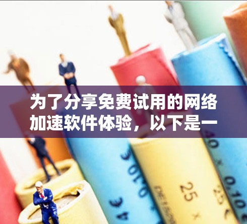 为了分享免费试用的<strong>网络加速</strong>软件体验,以下是一个结构清晰的总结,涵盖了软件的选择、使用方法、注意事项以及潜在的问题