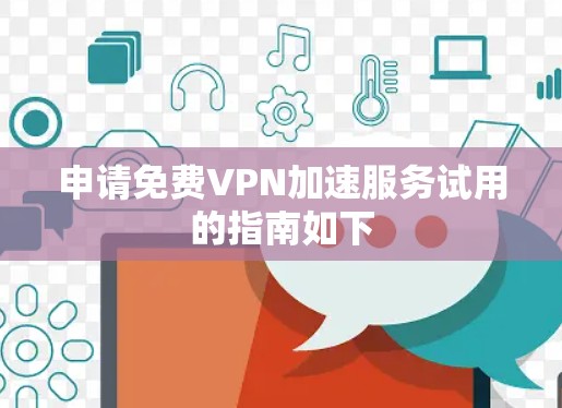 申请免费VPN加速服务试用的指南如下 申请免费VPN加速服务试用的指南如下