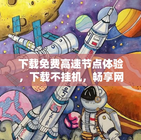 下载免费高速节点体验,下载不挂机,畅享网络乐趣