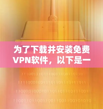 为了下载并安装免费<strong>VPN软件</strong>，以下是一步步的指南