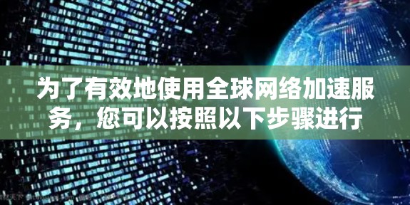 为了有效地使用<strong>全球网络</strong>加速服务,您可以按照以下步骤进行