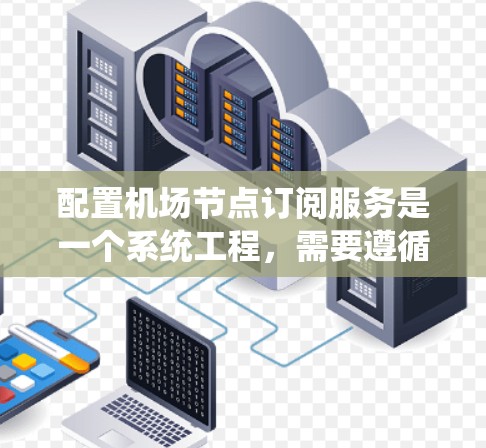 配置机场节点订阅服务是一个系统工程,需要遵循一定的步骤和注意事项。以下是对该过程的详细指导 配置机场节点订阅服务是一个系统工程,需要遵循一定的步骤和注意事项。以下是对该过程的详细指导