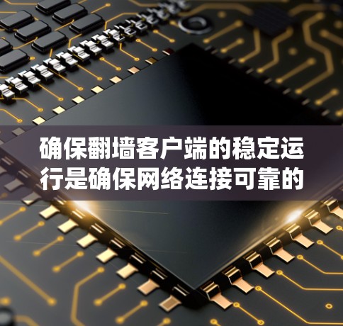 确保翻墙客户端的稳定运行是确保网络连接可靠的关键步骤。以下是一个系统化的步骤指南，帮助您实现这一目标