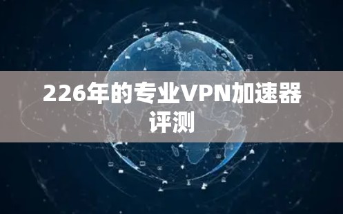 226年的专业VPN加速器评测