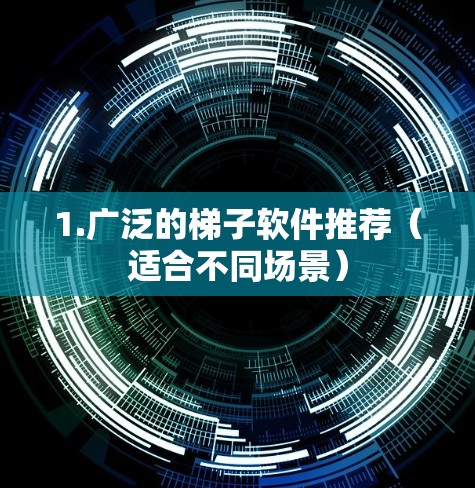 1.广泛的梯子软件推荐(适合不同场景) 1.广泛的梯子软件推荐(适合不同场景)