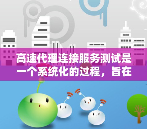 高速代理连接服务测试是一个系统化的过程,旨在评估代理连接到服务器的性能,通常模拟代理直接连接到服务器的场景。以下是一个详细且系统化的步骤指南,涵盖测试的各个方面 高速代理连接服务测试是一个系统化的过程,旨在评估代理连接到服务器的性能,通常模拟代理直接连接到服务器的场景。以下是一个详细且系统化的步骤指南,涵盖测试的各个方面