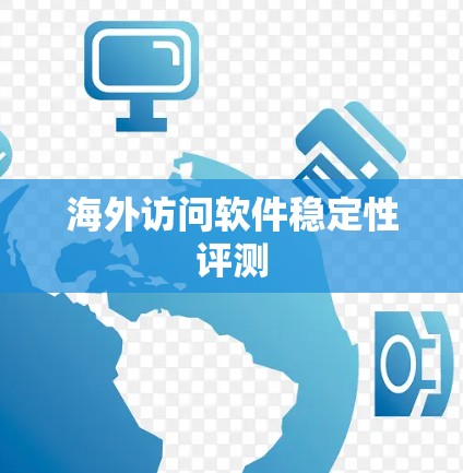 海外访问软件稳定性评测 海外访问软件稳定性评测