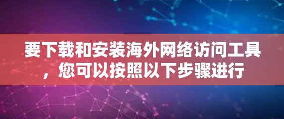 要下载和安装海外网络访问工具,您可以按照以下步骤进行 要下载和安装海外网络访问工具,您可以按照以下步骤进行