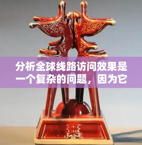 分析全球线路访问效果是一个复杂的问题,因为它涉及到多个设备、网络拓扑和性能参数的综合考量。以下是一个逐步的分析框架,帮助您理解全球线路访问效果的潜在影响和优化策略 分析全球线路访问效果是一个复杂的问题,因为它涉及到多个设备、网络拓扑和性能参数的综合考量。以下是一个逐步的分析框架,帮助您理解全球线路访问效果的潜在影响和优化策略