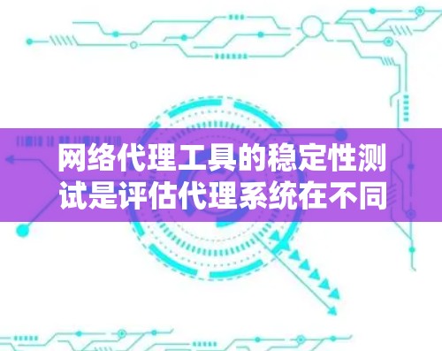 网络代理工具的稳定性测试是评估代理系统在不同网络环境下运行性能的关键步骤。以下是一个系统化的步骤指南,帮助您系统地进行这个测试 网络代理工具的稳定性测试是评估代理系统在不同网络环境下运行性能的关键步骤。以下是一个系统化的步骤指南,帮助您系统地进行这个测试