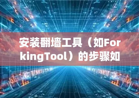 安装翻墙工具(如ForkingTool)的步骤如下 安装翻墙工具(如ForkingTool)的步骤如下