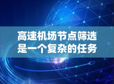 高速机场节点筛选是一个复杂的任务,涉及多个因素和技术手段。以下是对高速机场节点筛选技巧的系统性总结 高速机场节点筛选是一个复杂的任务,涉及多个因素和技术手段。以下是对高速机场节点筛选技巧的系统性总结