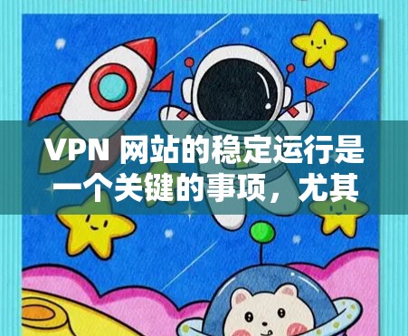 VPN 网站的稳定运行是一个关键的事项，尤其是在用户频繁使用或有紧急情况时。以下是一些常用的VPN服务稳定运行的常用方法