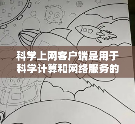 科学上网客户端是用于科学计算和网络服务的客户端，具有多种功能，包括计算器、网络搜索、文件上传、数据分析等。以下是详细的使用步骤和功能指南