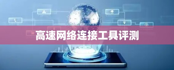 高速网络连接工具评测 高速网络连接工具评测