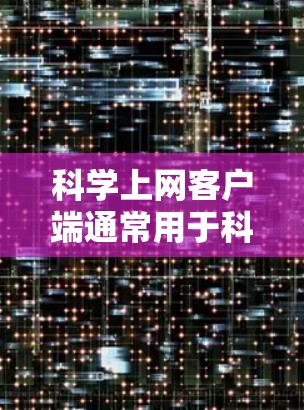科学上网客户端通常用于科学计算、数据分析、图形绘制等领域的学习和工作，用户可以利用这些客户端来解决复杂的数学问题、模拟实验、可视化数据等。以下是一些科学上网客户端的使用心得和推荐