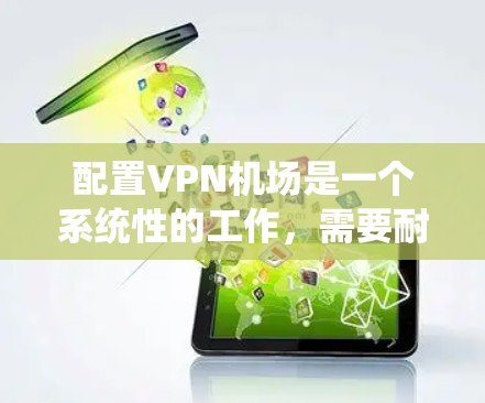 配置VPN机场是一个系统性的工作，需要耐心学习和逐步掌握。以下是一个结构化的教程，帮助你更好地理解和操作VPN机场配置文件