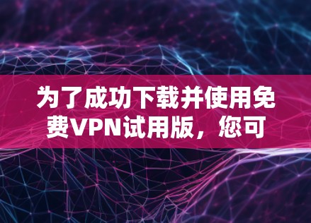 为了成功下载并使用免费VPN试用版,您可以按照以下步骤操作 为了成功下载并使用免费VPN试用版,您可以按照以下步骤操作