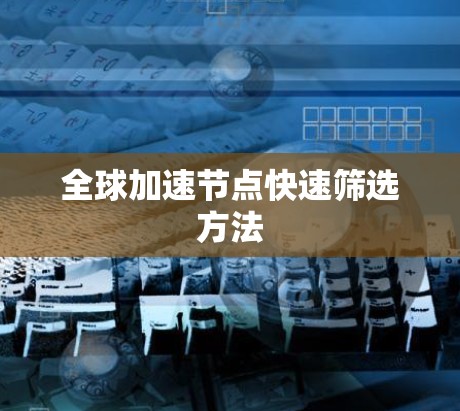 全球加速节点快速筛选方法 全球加速节点快速筛选方法