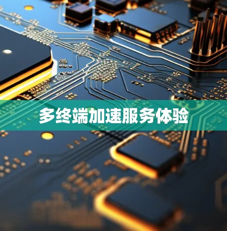 多终端加速服务体验 多终端加速服务体验
