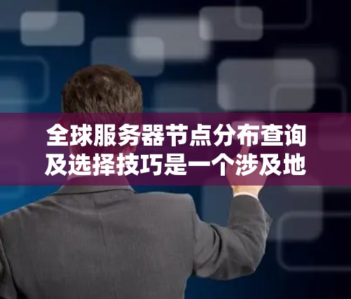 全球服务器节点分布查询及选择技巧是一个涉及地理位置、网络参数、服务器配置和性能优化的复杂问题。为了高效查询和选择服务器节点分布,以下是一些技巧和方法 全球服务器节点分布查询及选择技巧是一个涉及地理位置、网络参数、服务器配置和性能优化的复杂问题。为了高效查询和选择服务器节点分布,以下是一些技巧和方法