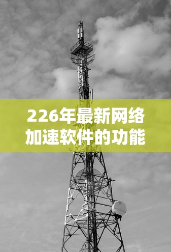 226年最新<strong>网络加速</strong>软件的功能测试是一个复杂的任务,因为它需要评估现有功能的性能、稳定性、用户体验以及未来的改进方向。以下是一个综合性的分析,旨在帮助您评估这些功能是否值得投资,以及它们的实际效果