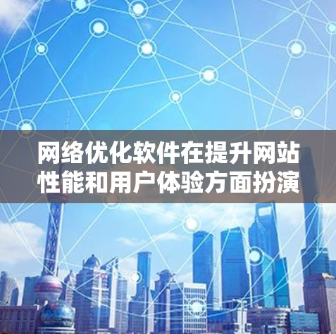 网络优化软件在提升网站性能和用户体验方面扮演着重要角色。以下是对这些软件的分析和选择建议 网络优化软件在提升网站性能和用户体验方面扮演着重要角色。以下是对这些软件的分析和选择建议