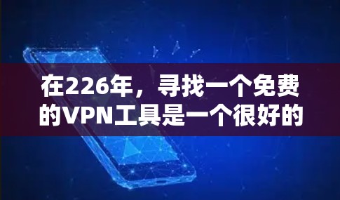 在226年，寻找一个免费的VPN工具是一个很好的计划，以满足您的需求。以下是几个推荐的选项，每个都有其独特的优势和适用场景