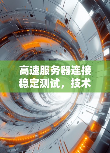 高速服务器连接稳定测试,技术解析与优化策略 高速服务器连接稳定测试,技术解析与优化策略